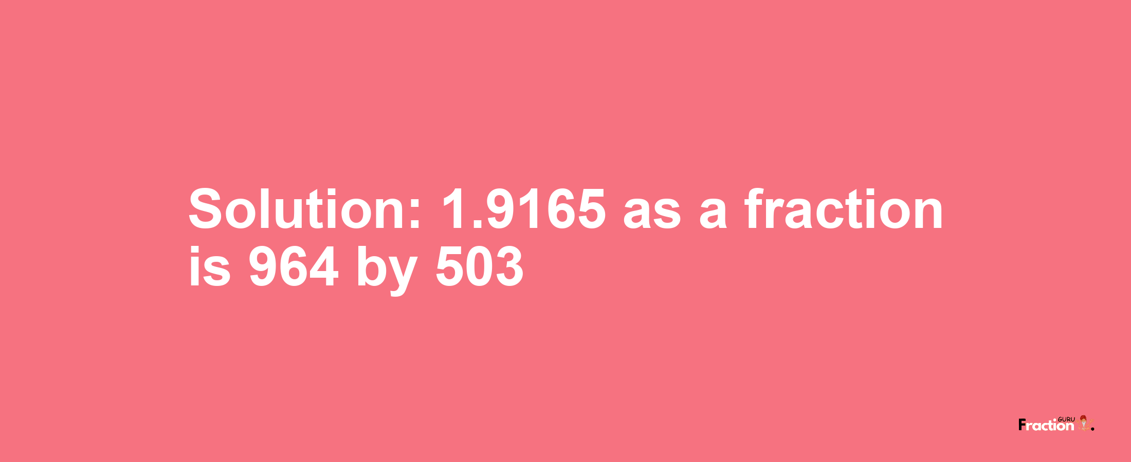 Solution:1.9165 as a fraction is 964/503